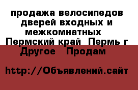 продажа велосипедов,дверей входных и межкомнатных - Пермский край, Пермь г. Другое » Продам   